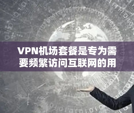 VPN机场套餐是专为需要频繁访问互联网的用户设计的服务，通常提供稳定、高速的连接，同时保护用户的隐私和安全。以下是一些推荐的VPN机场套餐，供您参考