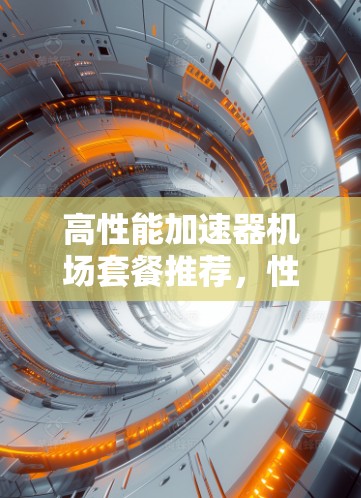高性能加速器机场套餐推荐，性能与价格的最佳平衡