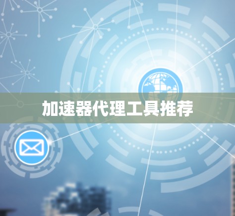 加速器代理工具推荐 加速器代理工具推荐