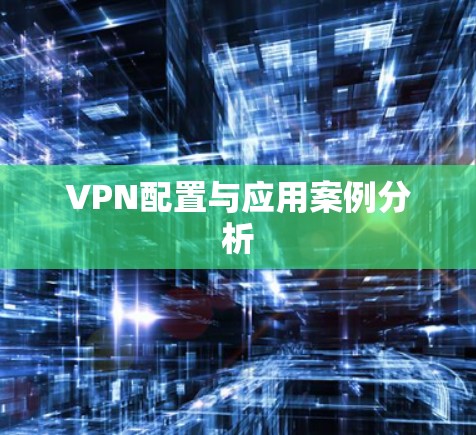 VPN配置与应用案例分析