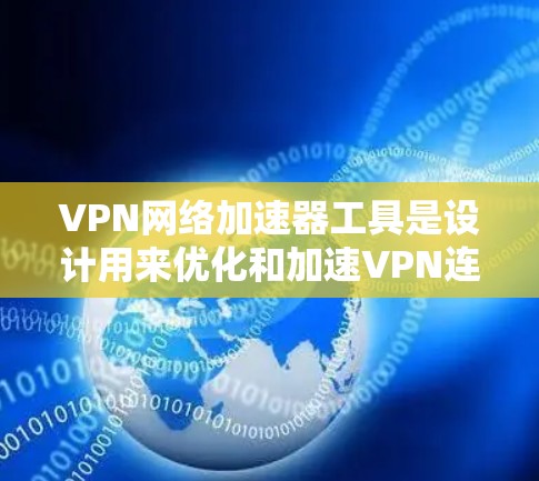 VPN网络加速器工具是设计用来优化和加速VPN连接的软件或服务，帮助用户在遵守隐私保护和网络安全的前提下，获得更快、更稳定的互联网访问体验。以下是关于这些工具的详细分析和建议