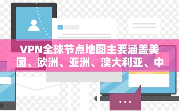 VPN全球节点地图主要涵盖美国、欧洲、亚洲、澳大利亚、中东和东南亚等主要地区，重点分布在美国、英国、德国、日本、中国、韩国、加拿大、澳大利亚和新加坡等大城市。以下是对VPN全球节点地图的详细分析