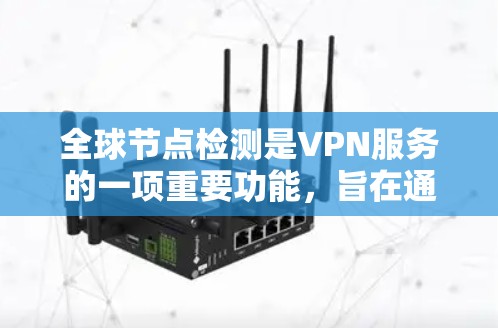 全球节点检测是VPN服务的一项重要功能，旨在通过分布广泛的全球节点，提升用户的网络性能和安全性。以下是对这一功能的详细分析和总结