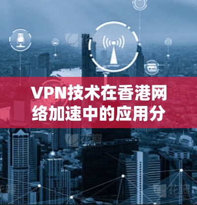 VPN技术在香港网络加速中的应用分析