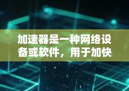 加速器是一种网络设备或软件，用于加快数据传输速度或提高网络性能。香港作为一个国际大都市，网络基础设施非常发达，用户可能需要通过加速器工具来优化网络访问速度或访问特定资源（如云服务、数据中心等）