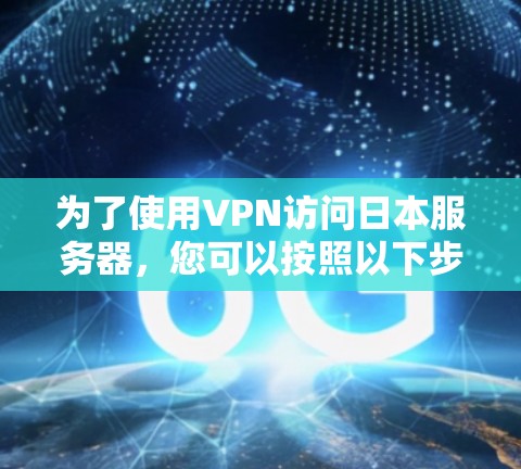 为了使用VPN访问日本服务器，您可以按照以下步骤操作