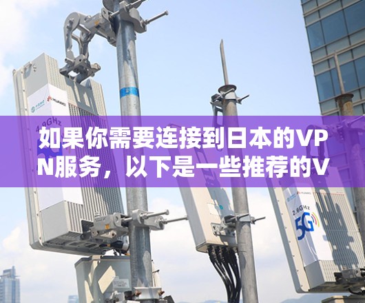 如果你需要连接到日本的VPN服务，以下是一些推荐的VPN服务提供商，供你选择