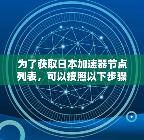 为了获取日本加速器节点列表，可以按照以下步骤进行