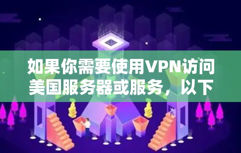如果你需要使用VPN访问美国服务器或服务，以下是一些常用的VPN工具和方法，分为付费和免费选择