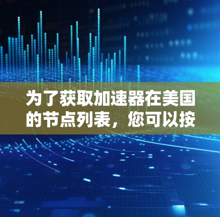 为了获取加速器在美国的节点列表，您可以按照以下步骤进行