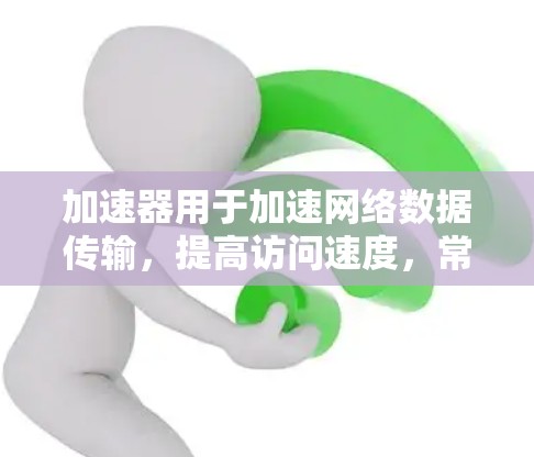 加速器用于加速网络数据传输，提高访问速度，常见于企业网络优化。美国网络加速器主要用于提升访问美国网站、服务器或云服务的速度，尤其是对带宽敏感的任务，如视频流、文件下载或实时通信