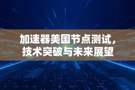 加速器美国节点测试，技术突破与未来展望