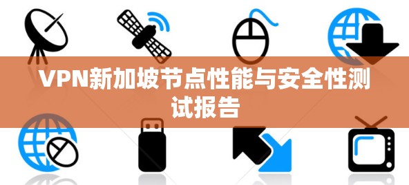 VPN新加坡节点性能与安全性测试报告 VPN新加坡节点性能与安全性测试报告