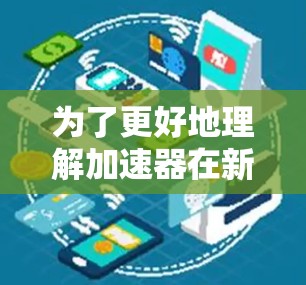 为了更好地理解加速器在新加坡的连接服务中所扮演的角色及其应用价值,我将从以下几个方面进行分析 为了更好地理解加速器在新加坡的连接服务中所扮演的角色及其应用价值,我将从以下几个方面进行分析