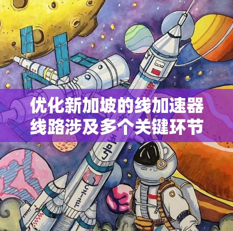 优化新加坡的线加速器线路涉及多个关键环节，以下是逐步的解决方案