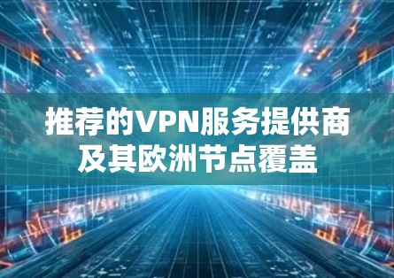 推荐的VPN服务提供商及其欧洲节点覆盖 推荐的VPN服务提供商及其欧洲节点覆盖