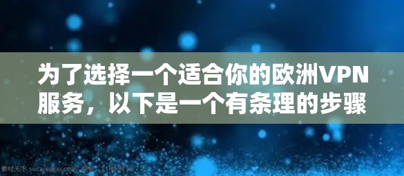 为了选择一个适合你的欧洲VPN服务，以下是一个有条理的步骤指南