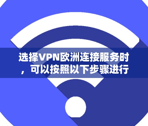 选择VPN欧洲连接服务时，可以按照以下步骤进行