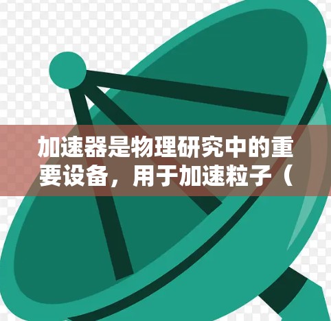 加速器是物理研究中的重要设备，用于加速粒子（如电子、质子等）到极高的能量，以研究粒子相互作用和宇宙现象。欧洲地区的加速器设施较为集中，以下是一些主要的加速器和它们的位置、特点等信息