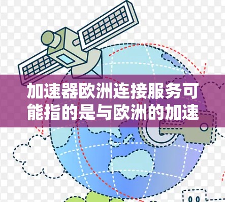 加速器欧洲连接服务可能指的是与欧洲的加速器设施或数据加速器服务相关的连接服务。这可能涉及到与欧洲的高性能计算中心、数据中心或加速器实验室连接，以访问高性能计算资源或数据处理能力