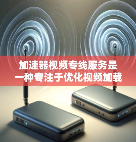 加速器视频专线服务是一种专注于优化视频加载和播放性能的技术和服务，旨在提升视频内容的流畅度和用户体验。以下是对该服务的详细分析和总结