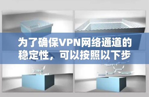 为了确保VPN网络通道的稳定性,可以按照以下步骤进行检查和优化 为了确保VPN网络通道的稳定性,可以按照以下步骤进行检查和优化