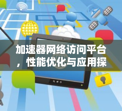 加速器网络访问平台，性能优化与应用探索