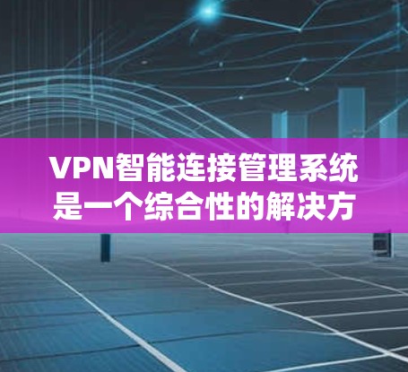 VPN智能连接管理系统是一个综合性的解决方案,旨在通过智能化的手段优化和管理VPN连接,确保数据安全和用户体验。以下是该系统的详细结构和功能 VPN智能连接管理系统是一个综合性的解决方案,旨在通过智能化的手段优化和管理VPN连接,确保数据安全和用户体验。以下是该系统的详细结构和功能