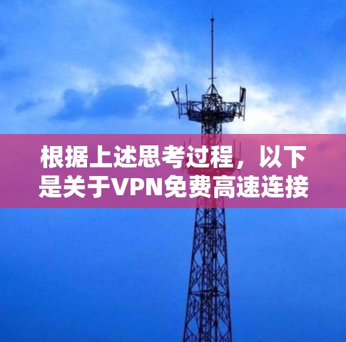 根据上述思考过程，以下是关于VPN免费高速连接的详细解释和建议