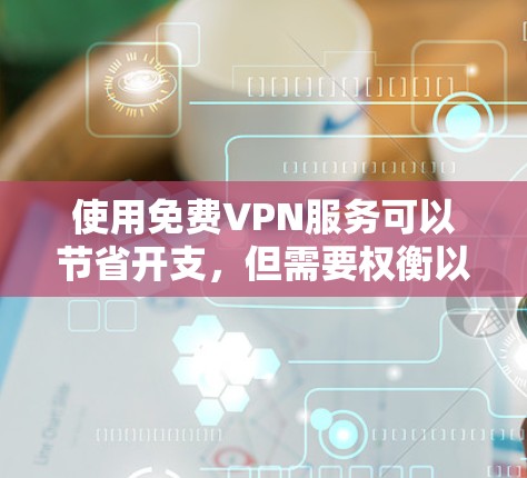 使用免费VPN服务可以节省开支,但需要权衡以下几个方面 使用免费VPN服务可以节省开支,但需要权衡以下几个方面