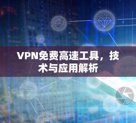 VPN免费高速工具，技术与应用解析