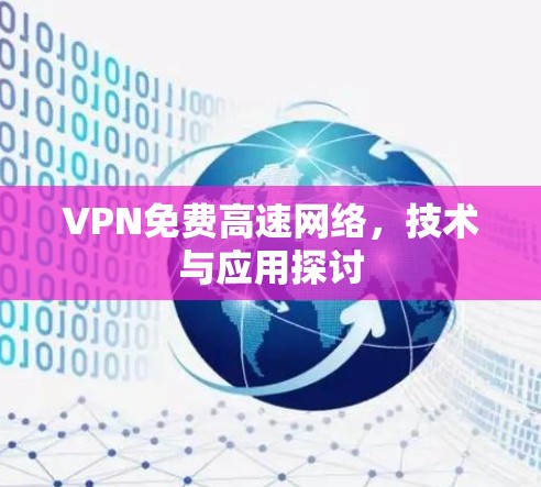 VPN免费高速网络,技术与应用探讨 VPN免费高速网络,技术与应用探讨
