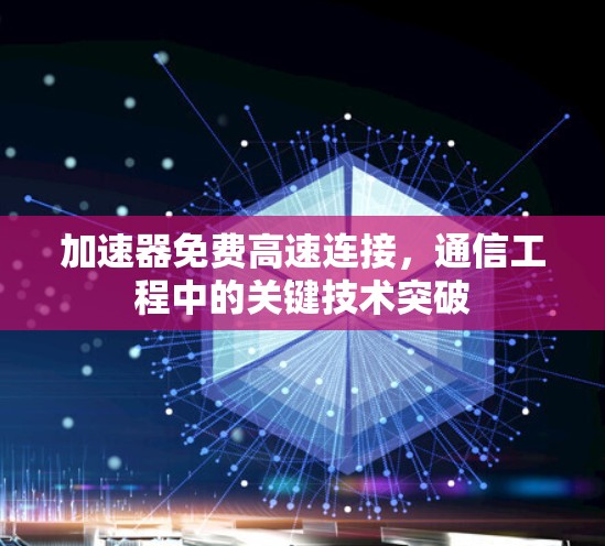 加速器免费高速连接，通信工程中的关键技术突破