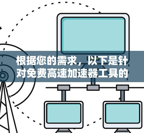 根据您的需求，以下是针对免费高速加速器工具的推荐和步骤