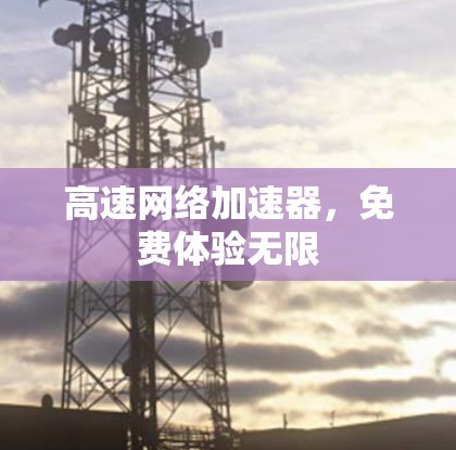 高速网络加速器，免费体验无限