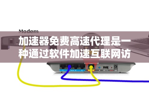 加速器免费高速代理是一种通过软件加速互联网访问速度的工具，适用于缓解网络延迟和提升下载速度。以下是对该工具的详细分析和总结