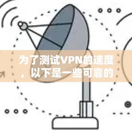 为了测试VPN的速度，以下是一些可靠的工具和步骤建议