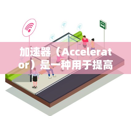 加速器（Accelerator）是一种用于提高数据传输或处理速度的技术或设备。在国际服务访问中，加速器可以帮助优化跨国或跨区域的数据传输和访问性能，降低延迟，提高吞吐量