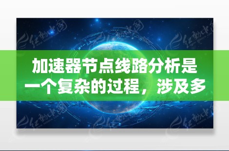 加速器节点线路分析是一个复杂的过程，涉及多个物理原理和技术要素。以下是对加速器节点线路的详细分析