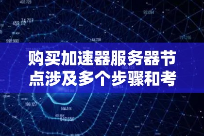购买加速器服务器节点涉及多个步骤和考虑因素，以下是一个详细的指导