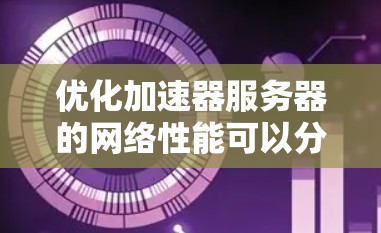 优化加速器服务器的网络性能可以分为以下几个步骤，每个步骤都需要详细分析和测试，以确保有效性和稳定性