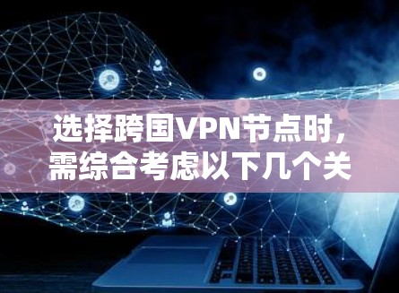 选择跨国VPN节点时，需综合考虑以下几个关键因素