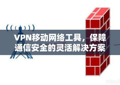 VPN移动网络工具，保障通信安全的灵活解决方案