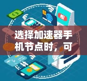 选择加速器手机节点时，可以按照以下步骤进行分析和决策