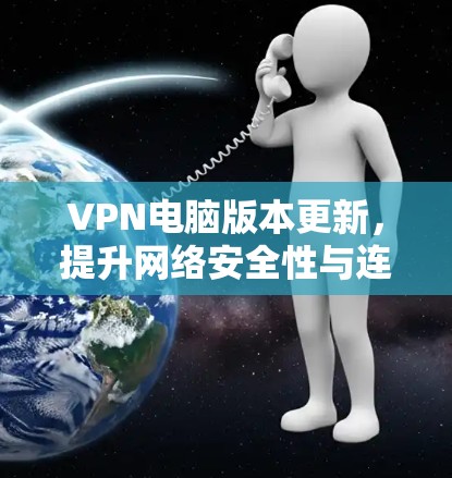 VPN电脑版本更新，提升网络安全性与连接效率