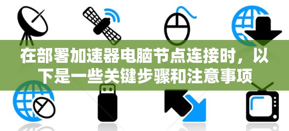 在部署加速器电脑节点连接时，以下是一些关键步骤和注意事项