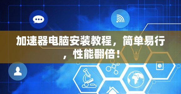 加速器电脑安装教程，简单易行，性能翻倍！