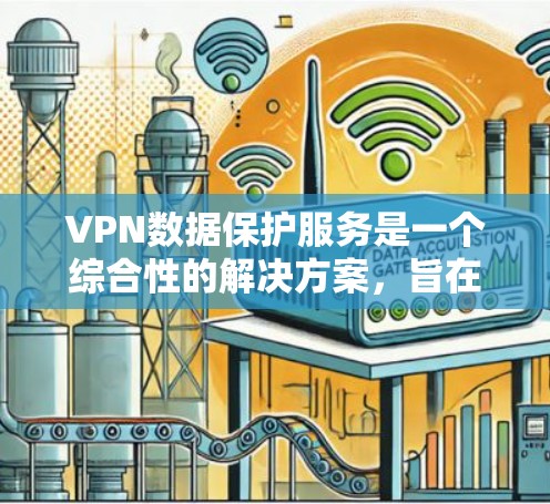 VPN数据保护服务是一个综合性的解决方案，旨在为用户提供安全的网络环境。以下是选择和使用VPN服务的关键考虑因素