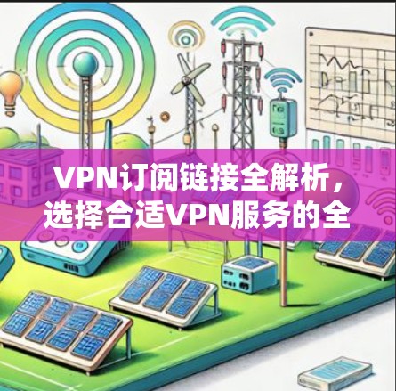 VPN订阅链接全解析，选择合适VPN服务的全指南