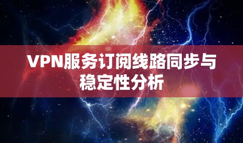 VPN服务订阅线路同步与稳定性分析